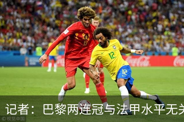 记者：巴黎两连冠与法甲水平无关，实际法甲还没接近其他四大联赛